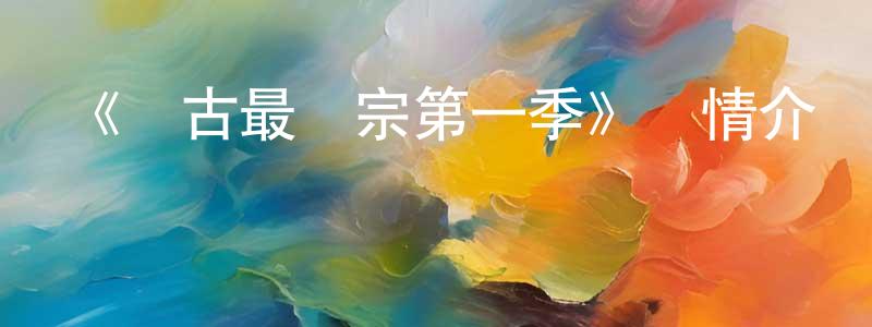 常中發布《萬古最強宗第一季》詳情介紹_萬古最強宗第一季已完結在線觀看_萬古最強宗第一季迅雷下載_國漫